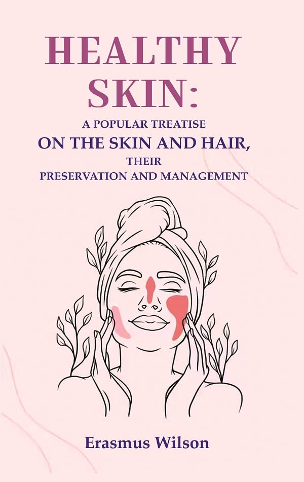 Healthy skin: A Popular Treatise on the Skin and Hair, their Preservation and Management [Hardcover]
