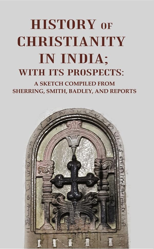 History of Christianity in India; with its Prospects: A Sketch Compiled from Sherring, Smith, Badley, and Reports [Hardcover]