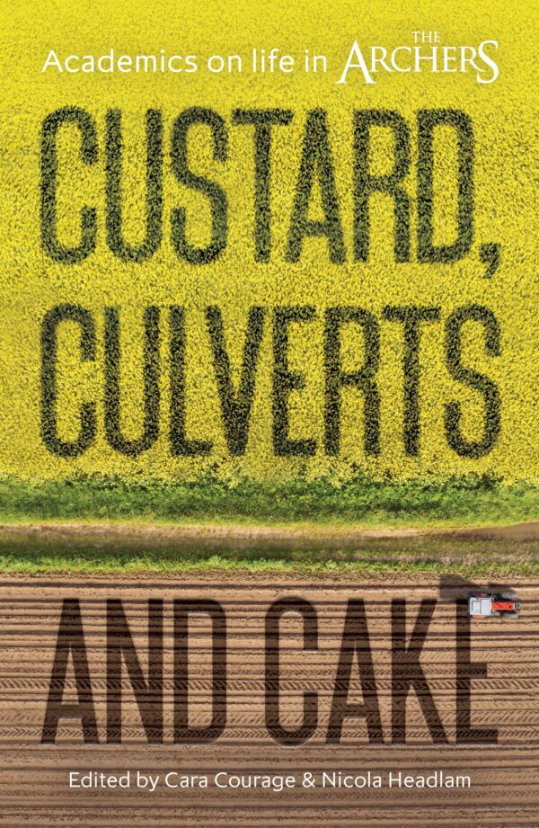 Custard, Culverts and Cake: Academics on Life in The Archers (The Academic Archers book set)