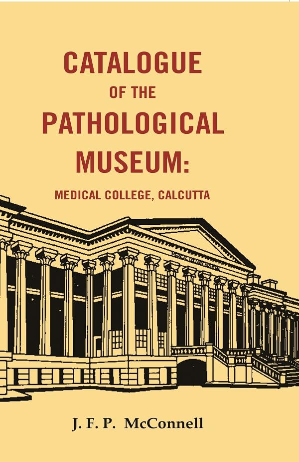 Catalogue of the Pathological Museum: Medical College, Calcutta [Hardcover]